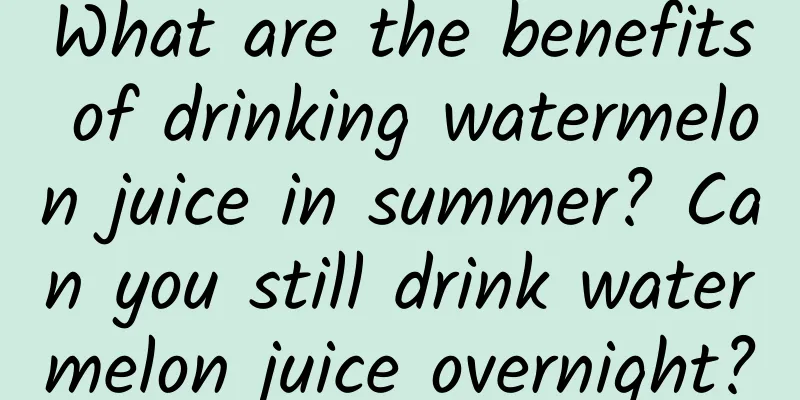 What are the benefits of drinking watermelon juice in summer? Can you still drink watermelon juice overnight?