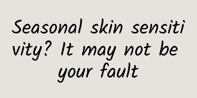 Seasonal skin sensitivity? It may not be your fault