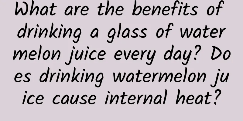 What are the benefits of drinking a glass of watermelon juice every day? Does drinking watermelon juice cause internal heat?