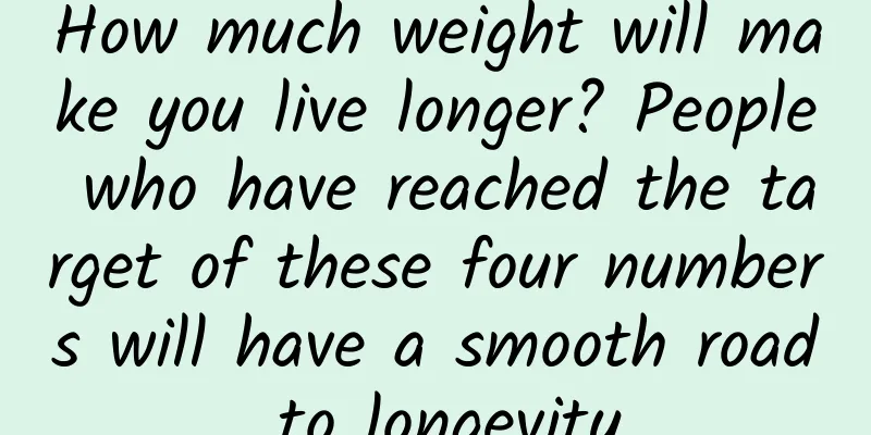 How much weight will make you live longer? People who have reached the target of these four numbers will have a smooth road to longevity