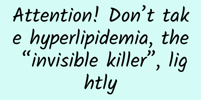 Attention! Don’t take hyperlipidemia, the “invisible killer”, lightly