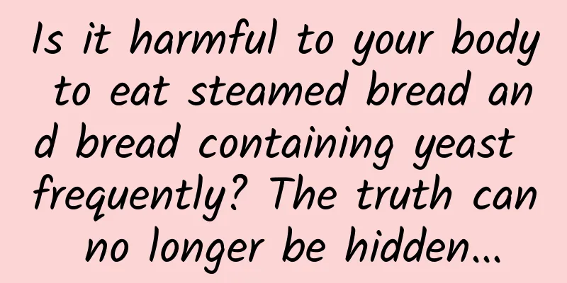 Is it harmful to your body to eat steamed bread and bread containing yeast frequently? The truth can no longer be hidden...