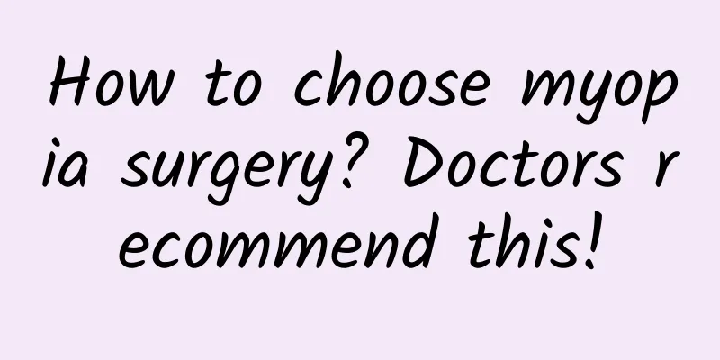 How to choose myopia surgery? Doctors recommend this!
