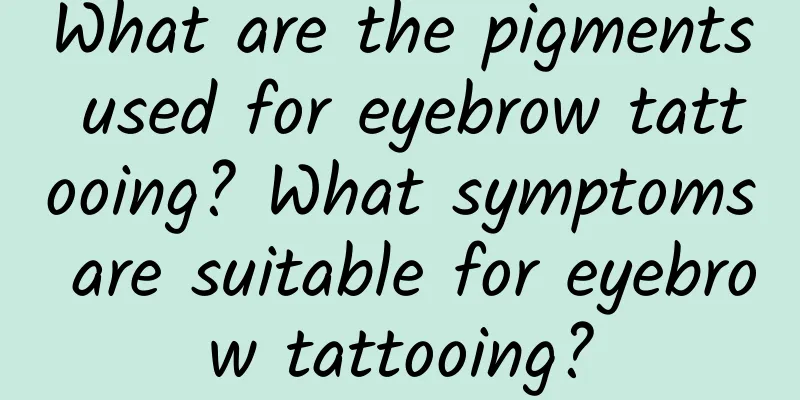 What are the pigments used for eyebrow tattooing? What symptoms are suitable for eyebrow tattooing?