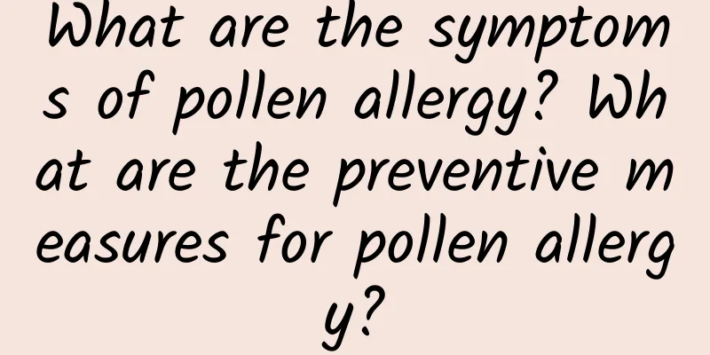 What are the symptoms of pollen allergy? What are the preventive measures for pollen allergy?