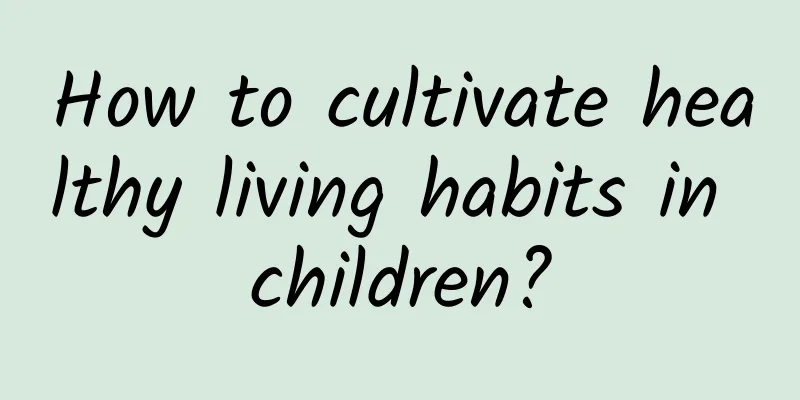 How to cultivate healthy living habits in children?