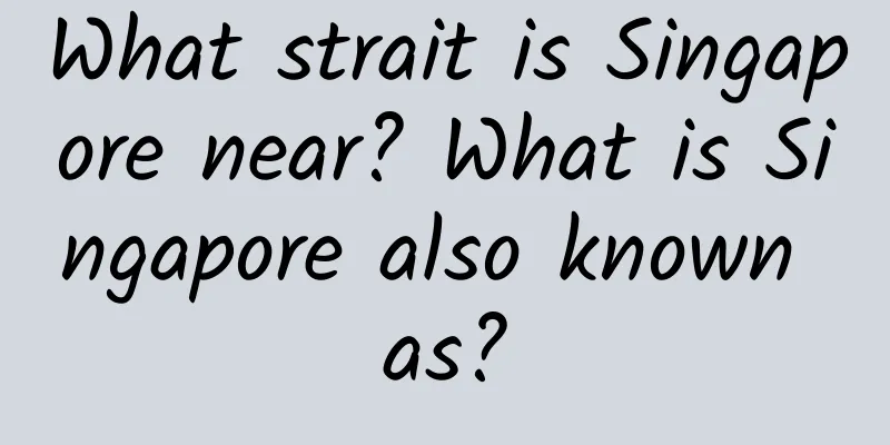 What strait is Singapore near? What is Singapore also known as?