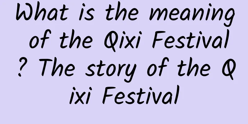 What is the meaning of the Qixi Festival? The story of the Qixi Festival