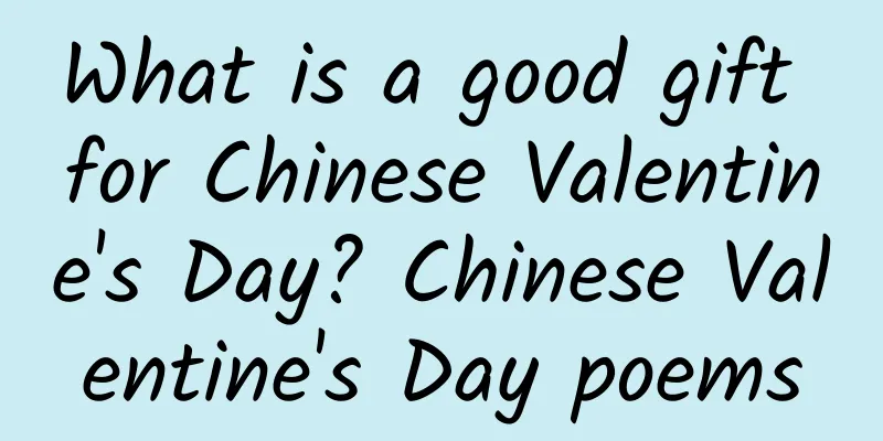 What is a good gift for Chinese Valentine's Day? Chinese Valentine's Day poems