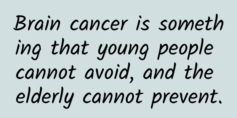 Brain cancer is something that young people cannot avoid, and the elderly cannot prevent.
