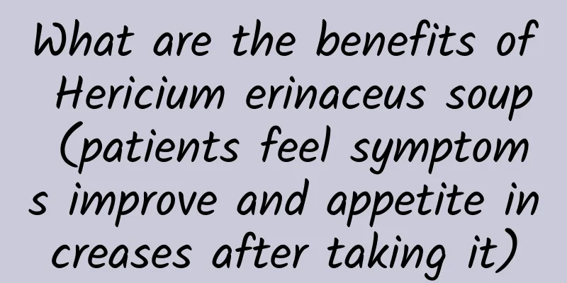 What are the benefits of Hericium erinaceus soup (patients feel symptoms improve and appetite increases after taking it)
