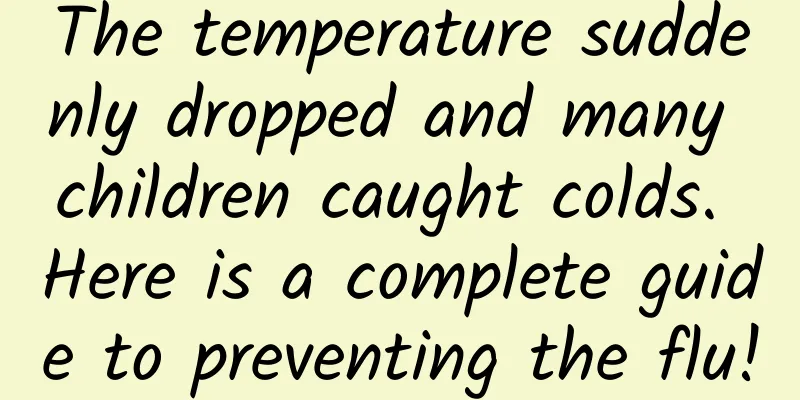 The temperature suddenly dropped and many children caught colds. Here is a complete guide to preventing the flu!