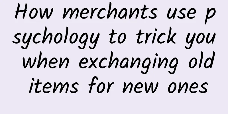 How merchants use psychology to trick you when exchanging old items for new ones
