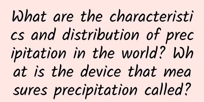 What are the characteristics and distribution of precipitation in the world? What is the device that measures precipitation called?