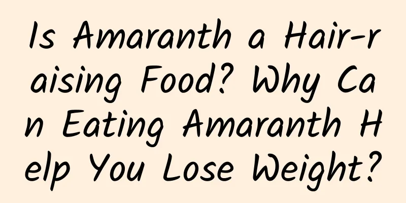 Is Amaranth a Hair-raising Food? Why Can Eating Amaranth Help You Lose Weight?