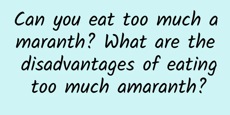 Can you eat too much amaranth? What are the disadvantages of eating too much amaranth?