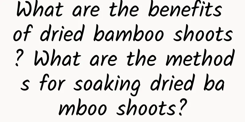 What are the benefits of dried bamboo shoots? What are the methods for soaking dried bamboo shoots?