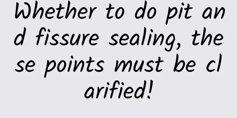 Whether to do pit and fissure sealing, these points must be clarified!