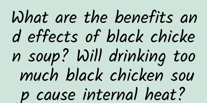 What are the benefits and effects of black chicken soup? Will drinking too much black chicken soup cause internal heat?