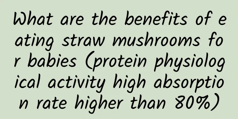 What are the benefits of eating straw mushrooms for babies (protein physiological activity high absorption rate higher than 80%)