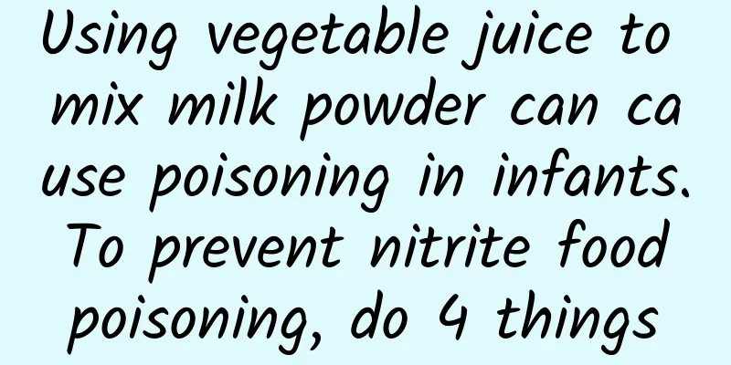 Using vegetable juice to mix milk powder can cause poisoning in infants. To prevent nitrite food poisoning, do 4 things