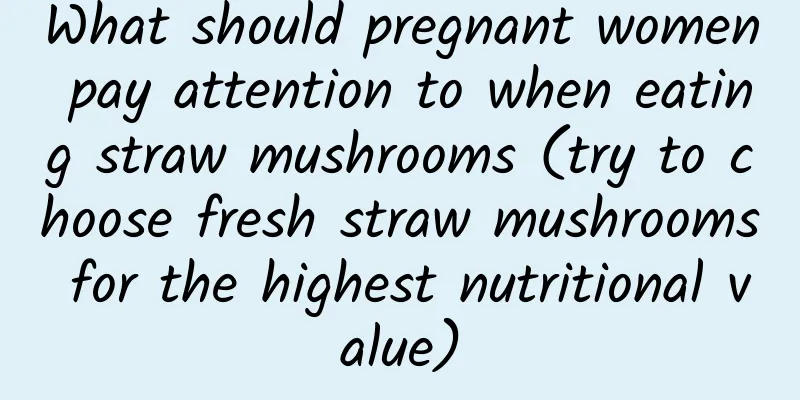 What should pregnant women pay attention to when eating straw mushrooms (try to choose fresh straw mushrooms for the highest nutritional value)