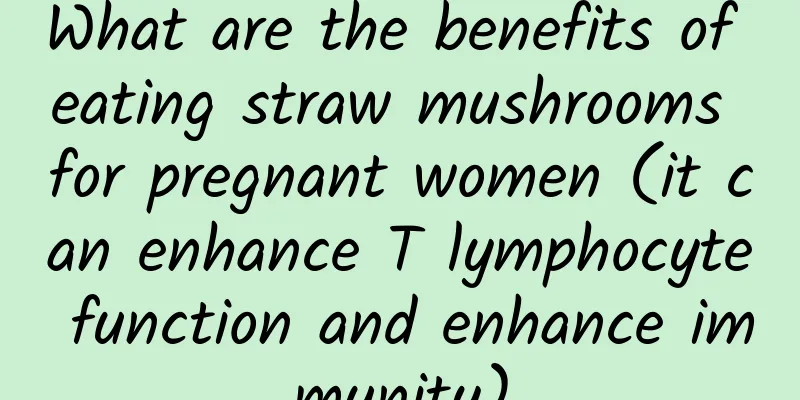 What are the benefits of eating straw mushrooms for pregnant women (it can enhance T lymphocyte function and enhance immunity)
