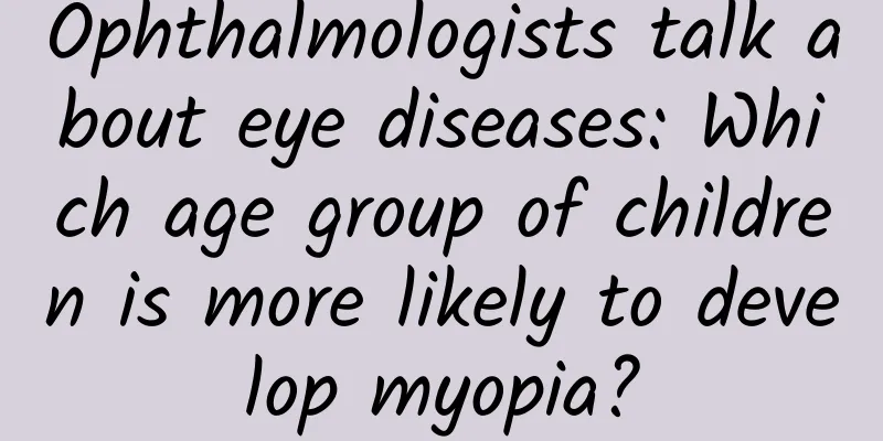 Ophthalmologists talk about eye diseases: Which age group of children is more likely to develop myopia?