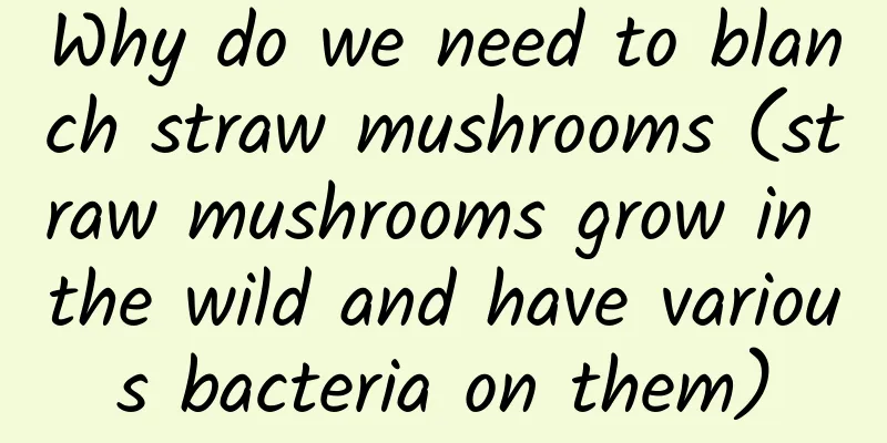 Why do we need to blanch straw mushrooms (straw mushrooms grow in the wild and have various bacteria on them)