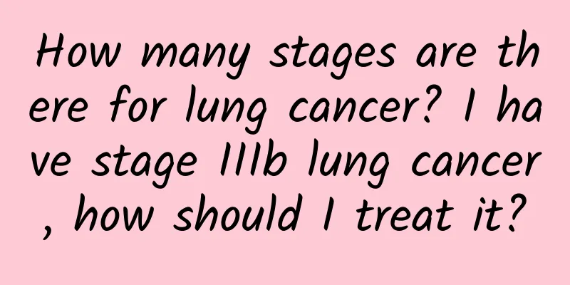 How many stages are there for lung cancer? I have stage IIIb lung cancer, how should I treat it?