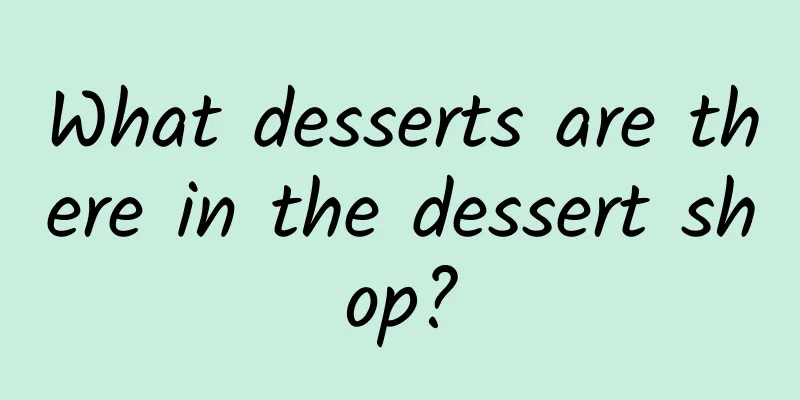 What desserts are there in the dessert shop?