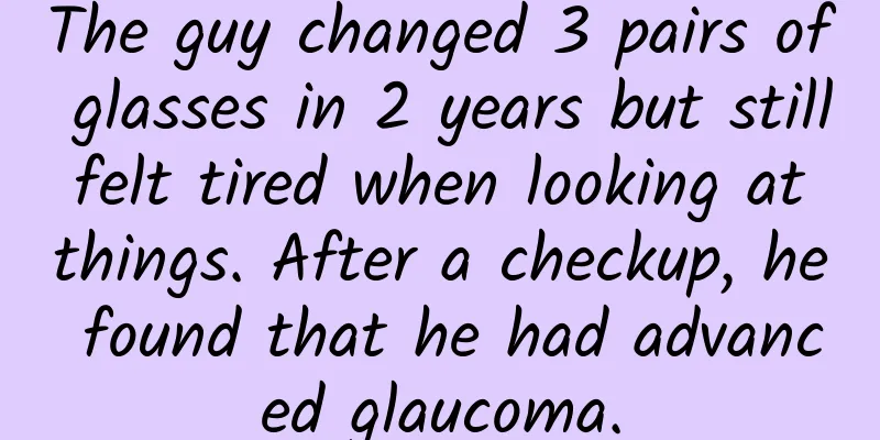 The guy changed 3 pairs of glasses in 2 years but still felt tired when looking at things. After a checkup, he found that he had advanced glaucoma.