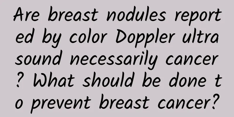 Are breast nodules reported by color Doppler ultrasound necessarily cancer? What should be done to prevent breast cancer?
