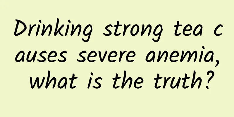 Drinking strong tea causes severe anemia, what is the truth?