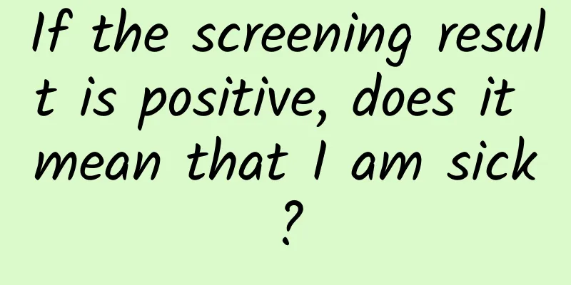 If the screening result is positive, does it mean that I am sick?