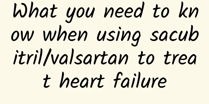 What you need to know when using sacubitril/valsartan to treat heart failure