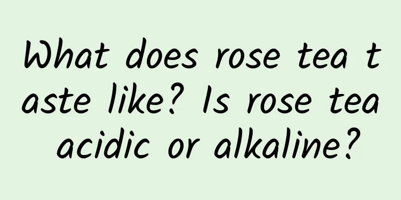 What does rose tea taste like? Is rose tea acidic or alkaline?