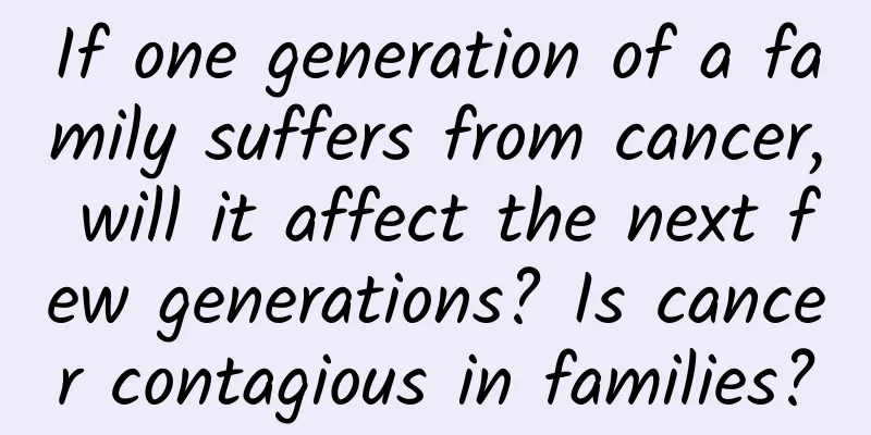 If one generation of a family suffers from cancer, will it affect the next few generations? Is cancer contagious in families?
