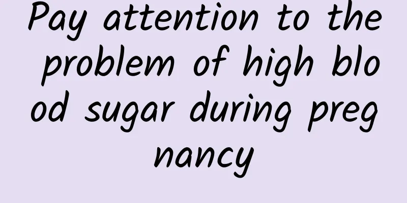 Pay attention to the problem of high blood sugar during pregnancy