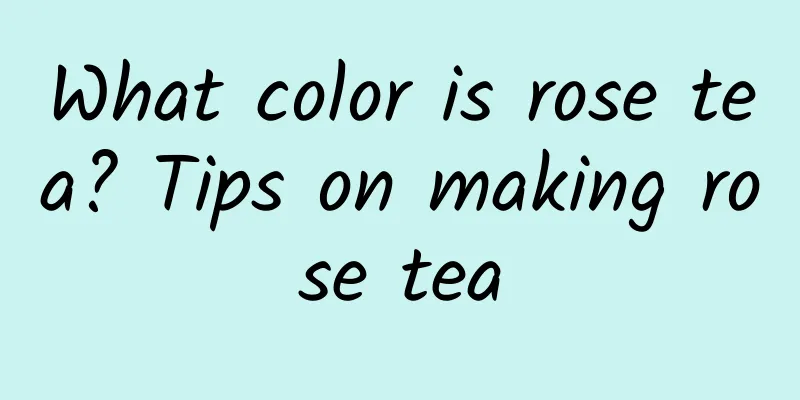 What color is rose tea? Tips on making rose tea