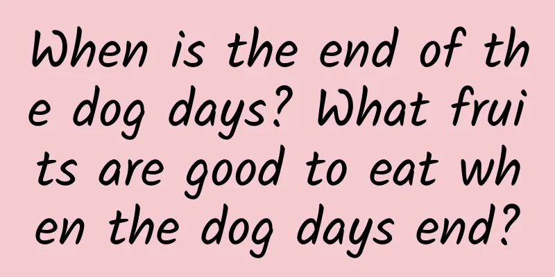 When is the end of the dog days? What fruits are good to eat when the dog days end?