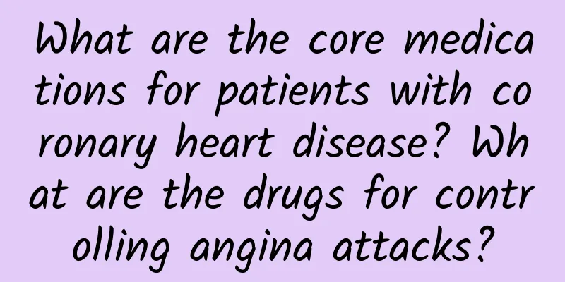 What are the core medications for patients with coronary heart disease? What are the drugs for controlling angina attacks?