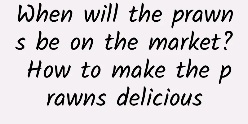 When will the prawns be on the market? How to make the prawns delicious