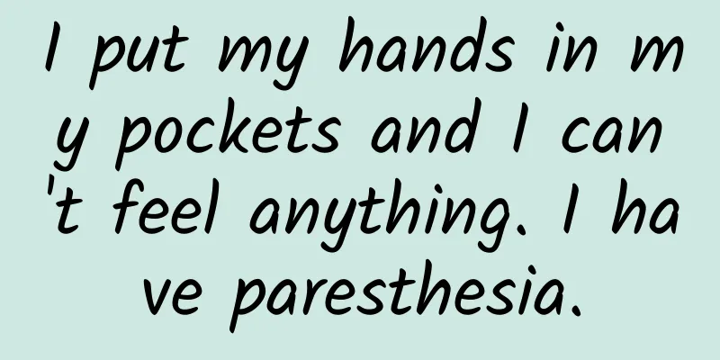 I put my hands in my pockets and I can't feel anything. I have paresthesia.