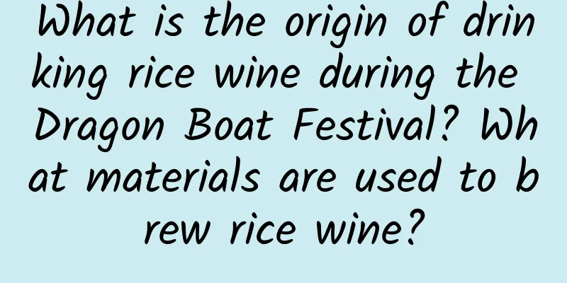 What is the origin of drinking rice wine during the Dragon Boat Festival? What materials are used to brew rice wine?