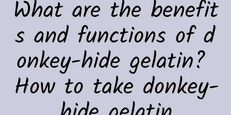 What are the benefits and functions of donkey-hide gelatin? How to take donkey-hide gelatin