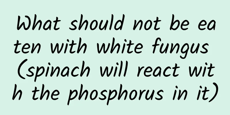 What should not be eaten with white fungus (spinach will react with the phosphorus in it)