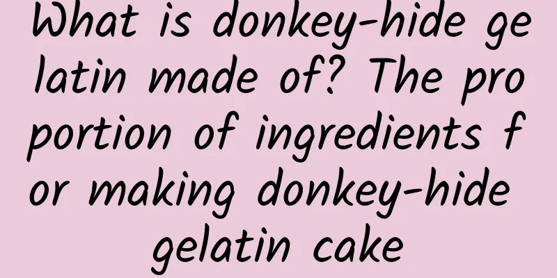 What is donkey-hide gelatin made of? The proportion of ingredients for making donkey-hide gelatin cake
