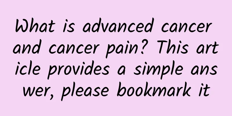 What is advanced cancer and cancer pain? This article provides a simple answer, please bookmark it