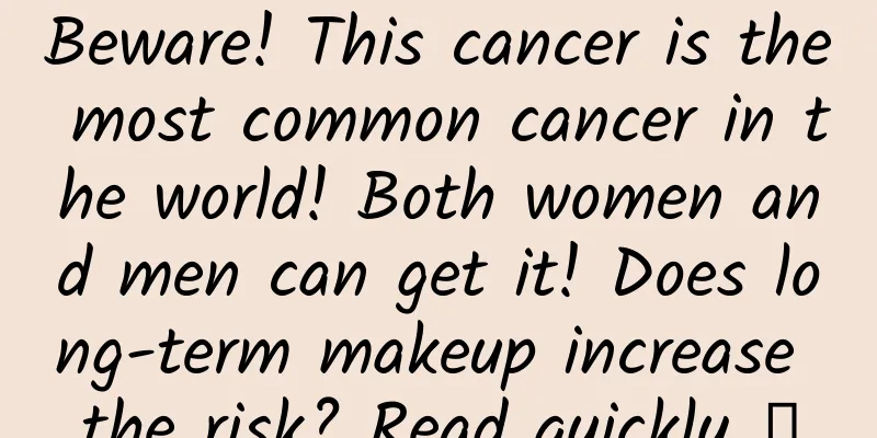 Beware! This cancer is the most common cancer in the world! Both women and men can get it! Does long-term makeup increase the risk? Read quickly →